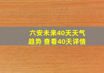 六安未来40天天气趋势 查看40天详情